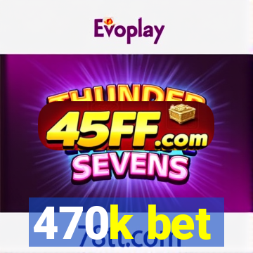 470k bet